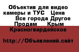 Объектив для видео камеры и ТУС › Цена ­ 8 000 - Все города Другое » Продам   . Крым,Красногвардейское